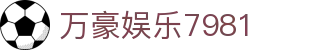 万豪娱乐7981 - 万豪贵宾会平台 - 最新网址导航